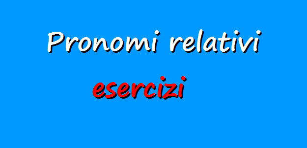 Esercizi grammatica italiana: i pronomi relativi